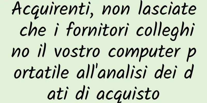 Acquirenti, non lasciate che i fornitori colleghino il vostro computer portatile all'analisi dei dati di acquisto