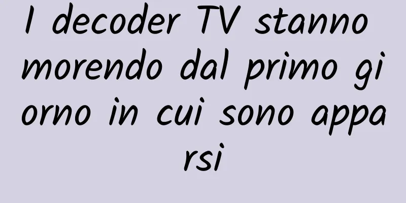 I decoder TV stanno morendo dal primo giorno in cui sono apparsi