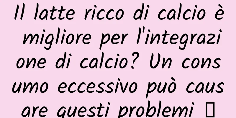 Il latte ricco di calcio è migliore per l'integrazione di calcio? Un consumo eccessivo può causare questi problemi →