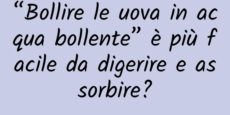 “Bollire le uova in acqua bollente” è più facile da digerire e assorbire?