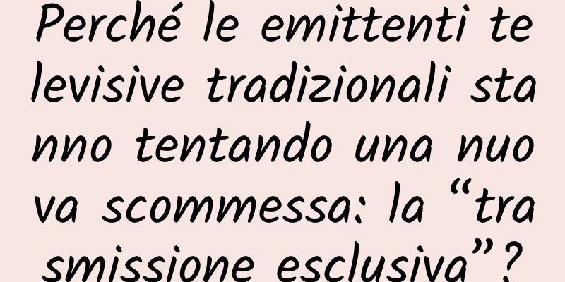 Perché le emittenti televisive tradizionali stanno tentando una nuova scommessa: la “trasmissione esclusiva”?