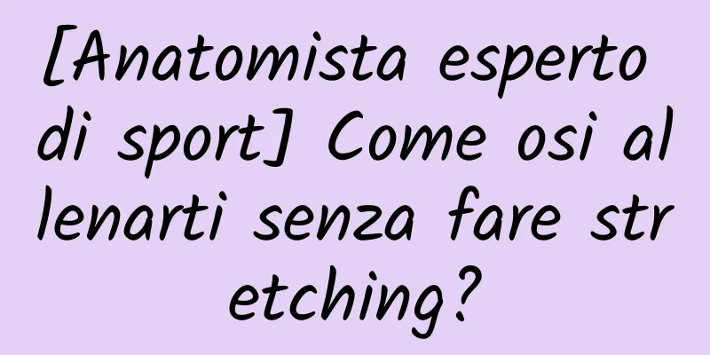 [Anatomista esperto di sport] Come osi allenarti senza fare stretching?