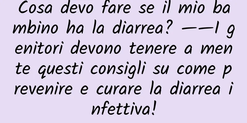 Cosa devo fare se il mio bambino ha la diarrea? ——I genitori devono tenere a mente questi consigli su come prevenire e curare la diarrea infettiva!