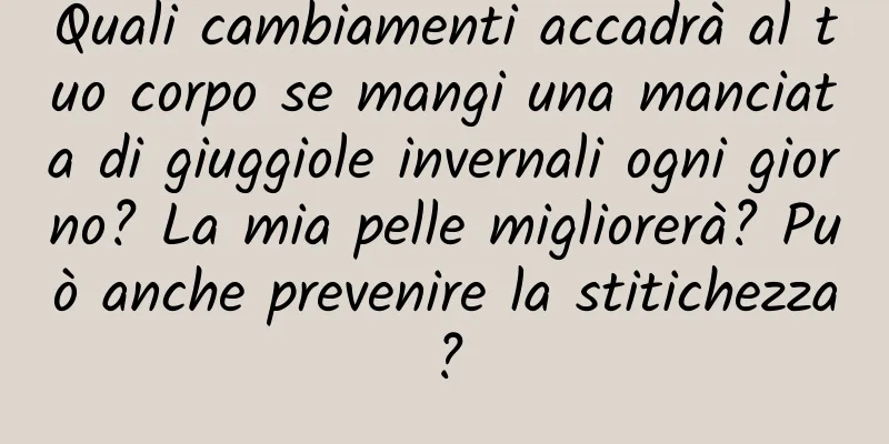 Quali cambiamenti accadrà al tuo corpo se mangi una manciata di giuggiole invernali ogni giorno? La mia pelle migliorerà? Può anche prevenire la stitichezza?