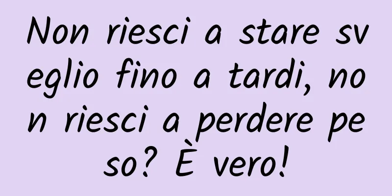 Non riesci a stare sveglio fino a tardi, non riesci a perdere peso? È vero!