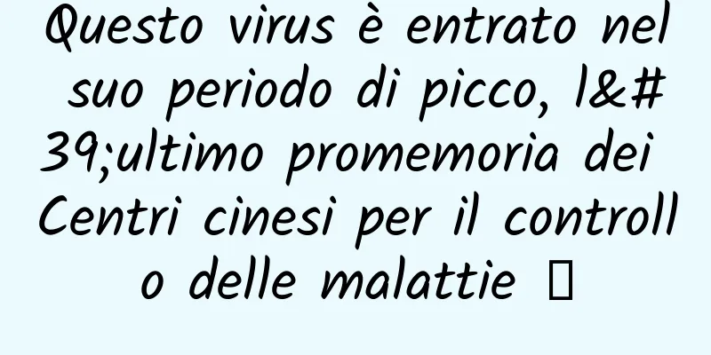Questo virus è entrato nel suo periodo di picco, l'ultimo promemoria dei Centri cinesi per il controllo delle malattie →