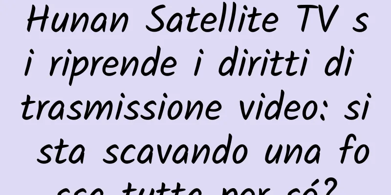Hunan Satellite TV si riprende i diritti di trasmissione video: si sta scavando una fossa tutta per sé?
