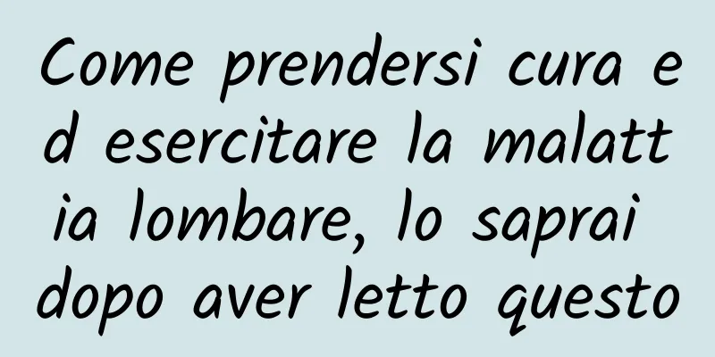 Come prendersi cura ed esercitare la malattia lombare, lo saprai dopo aver letto questo