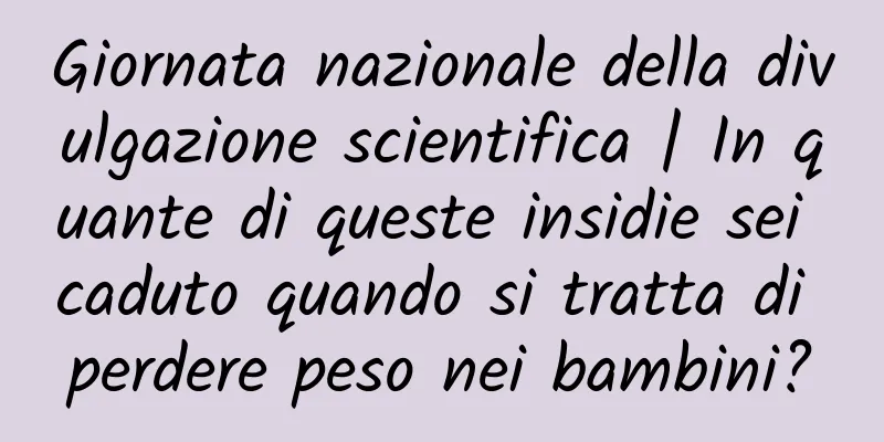 Giornata nazionale della divulgazione scientifica | In quante di queste insidie ​​sei caduto quando si tratta di perdere peso nei bambini?