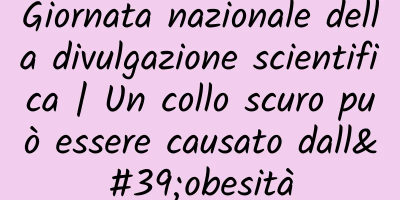 Giornata nazionale della divulgazione scientifica | Un collo scuro può essere causato dall'obesità