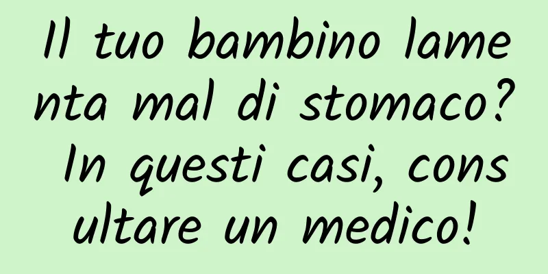 Il tuo bambino lamenta mal di stomaco? In questi casi, consultare un medico!