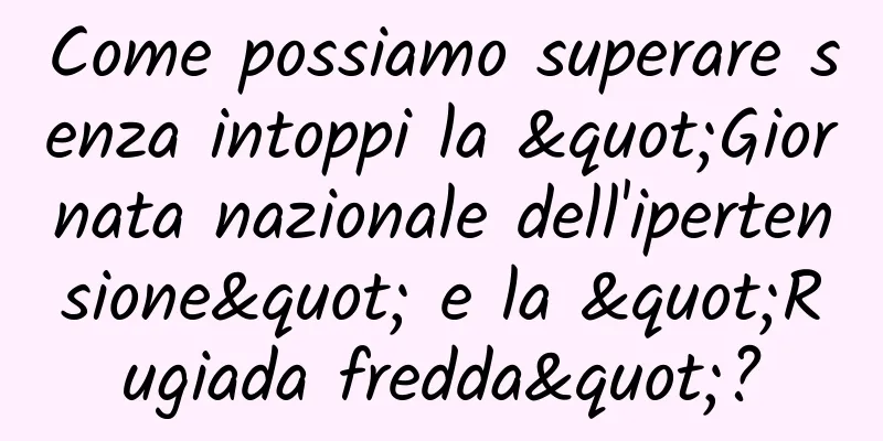 Come possiamo superare senza intoppi la "Giornata nazionale dell'ipertensione" e la "Rugiada fredda"?