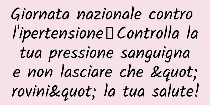 Giornata nazionale contro l'ipertensione丨Controlla la tua pressione sanguigna e non lasciare che "rovini" la tua salute!