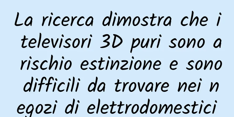 La ricerca dimostra che i televisori 3D puri sono a rischio estinzione e sono difficili da trovare nei negozi di elettrodomestici