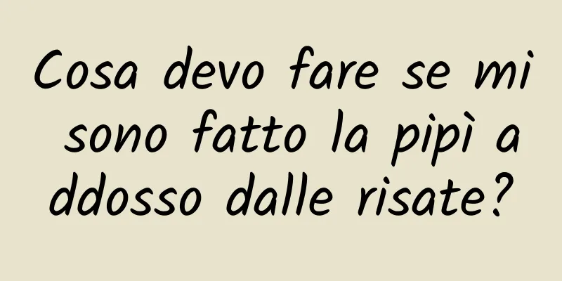 Cosa devo fare se mi sono fatto la pipì addosso dalle risate?