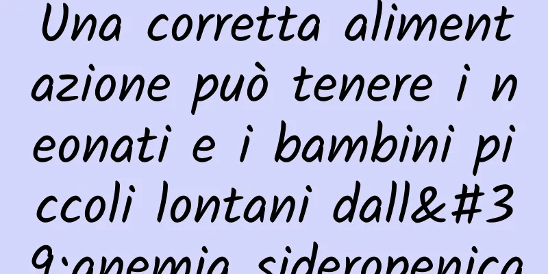 Una corretta alimentazione può tenere i neonati e i bambini piccoli lontani dall'anemia sideropenica