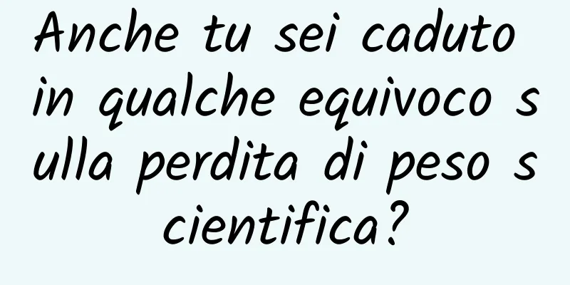 Anche tu sei caduto in qualche equivoco sulla perdita di peso scientifica?