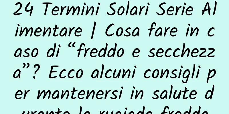 24 Termini Solari Serie Alimentare | Cosa fare in caso di “freddo e secchezza”? Ecco alcuni consigli per mantenersi in salute durante la rugiada fredda