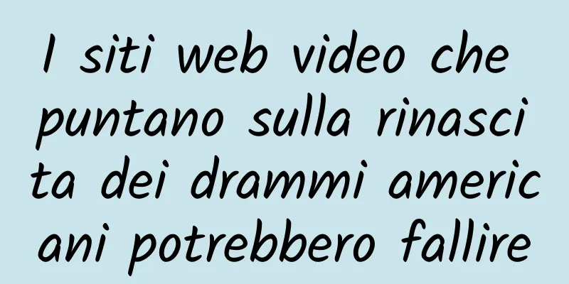 I siti web video che puntano sulla rinascita dei drammi americani potrebbero fallire
