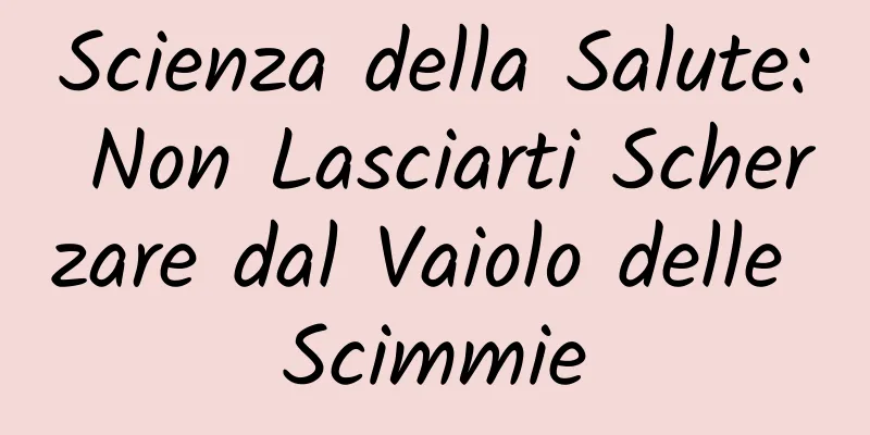 Scienza della Salute: Non Lasciarti Scherzare dal Vaiolo delle Scimmie