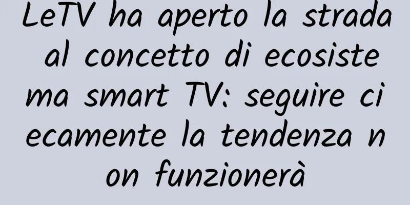 LeTV ha aperto la strada al concetto di ecosistema smart TV: seguire ciecamente la tendenza non funzionerà