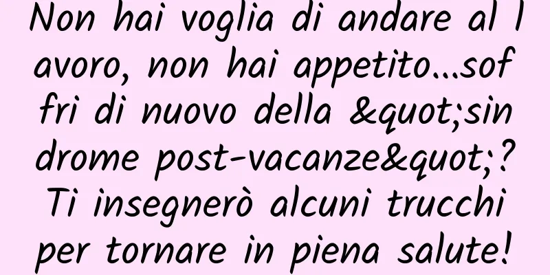 Non hai voglia di andare al lavoro, non hai appetito...soffri di nuovo della "sindrome post-vacanze"? Ti insegnerò alcuni trucchi per tornare in piena salute!