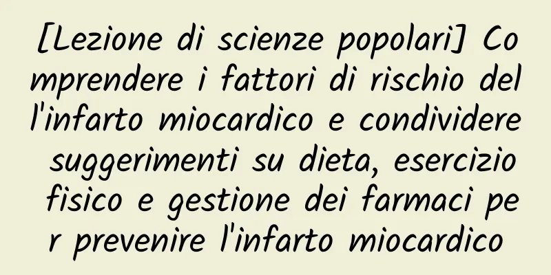 [Lezione di scienze popolari] Comprendere i fattori di rischio dell'infarto miocardico e condividere suggerimenti su dieta, esercizio fisico e gestione dei farmaci per prevenire l'infarto miocardico