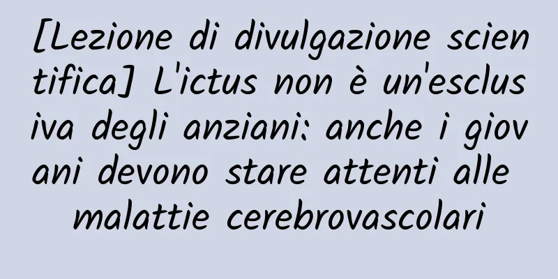 [Lezione di divulgazione scientifica] L'ictus non è un'esclusiva degli anziani: anche i giovani devono stare attenti alle malattie cerebrovascolari