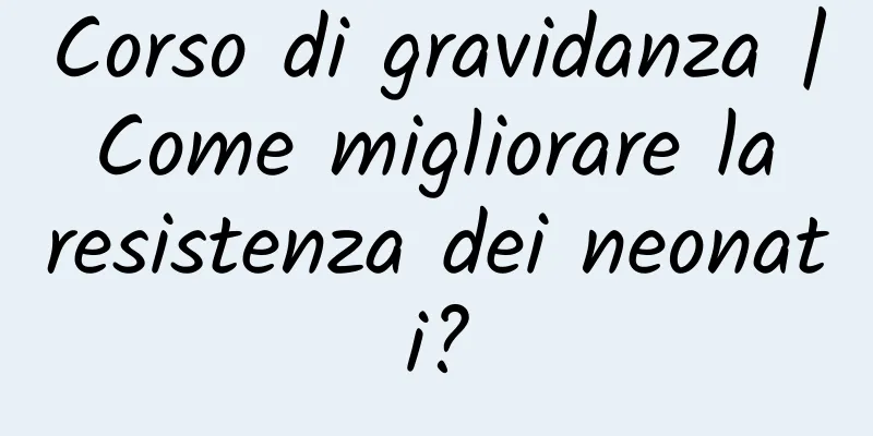 Corso di gravidanza | Come migliorare la resistenza dei neonati?