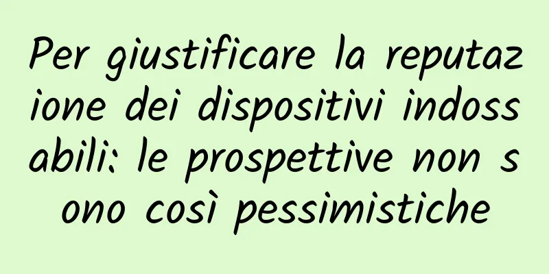 Per giustificare la reputazione dei dispositivi indossabili: le prospettive non sono così pessimistiche