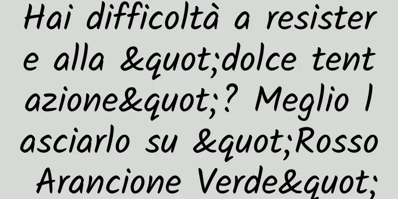 Hai difficoltà a resistere alla "dolce tentazione"? Meglio lasciarlo su "Rosso Arancione Verde"