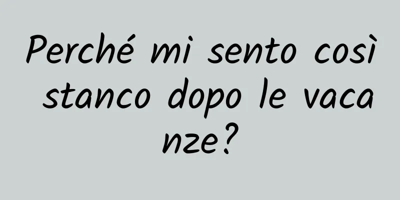 Perché mi sento così stanco dopo le vacanze?