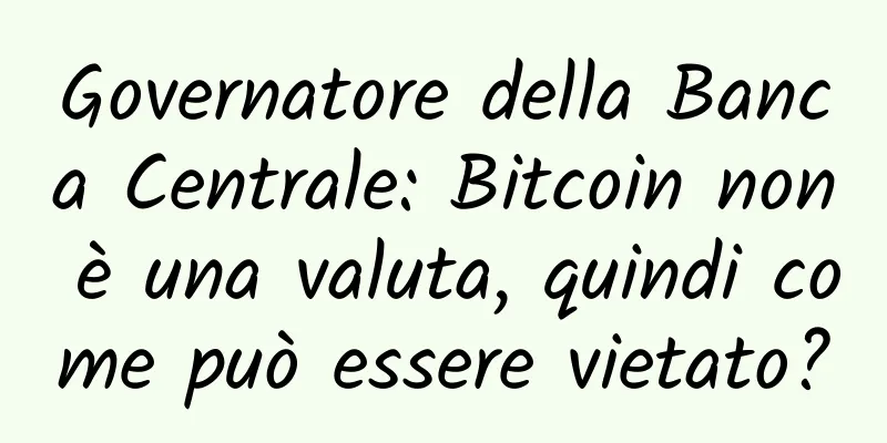 Governatore della Banca Centrale: Bitcoin non è una valuta, quindi come può essere vietato?