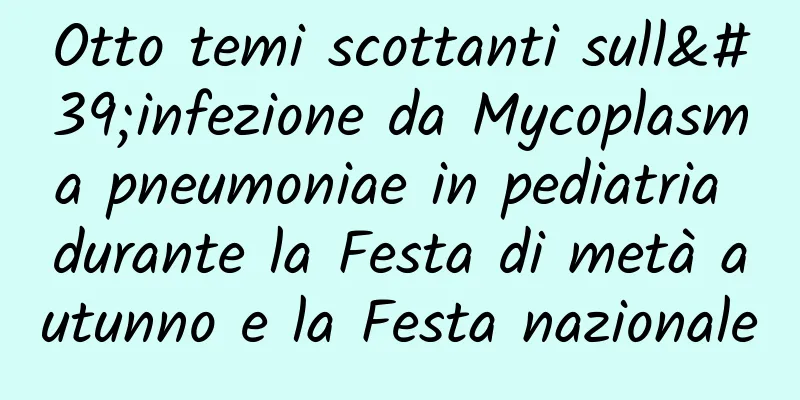 Otto temi scottanti sull'infezione da Mycoplasma pneumoniae in pediatria durante la Festa di metà autunno e la Festa nazionale