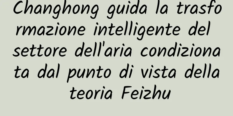 Changhong guida la trasformazione intelligente del settore dell'aria condizionata dal punto di vista della teoria Feizhu