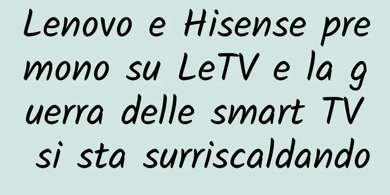 Lenovo e Hisense premono su LeTV e la guerra delle smart TV si sta surriscaldando