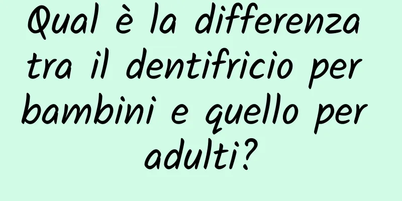 Qual è la differenza tra il dentifricio per bambini e quello per adulti?