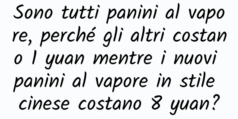 Sono tutti panini al vapore, perché gli altri costano 1 yuan mentre i nuovi panini al vapore in stile cinese costano 8 yuan?