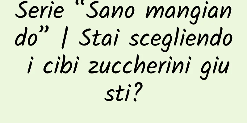 Serie “Sano mangiando” | Stai scegliendo i cibi zuccherini giusti?