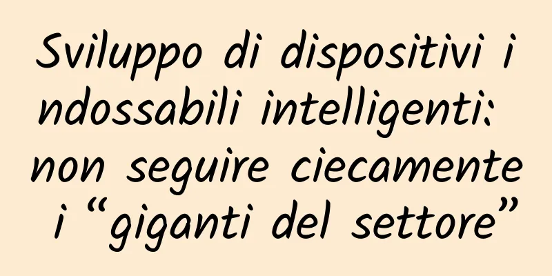Sviluppo di dispositivi indossabili intelligenti: non seguire ciecamente i “giganti del settore”