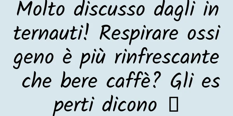 Molto discusso dagli internauti! Respirare ossigeno è più rinfrescante che bere caffè? Gli esperti dicono →