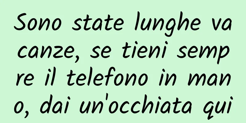 Sono state lunghe vacanze, se tieni sempre il telefono in mano, dai un'occhiata qui