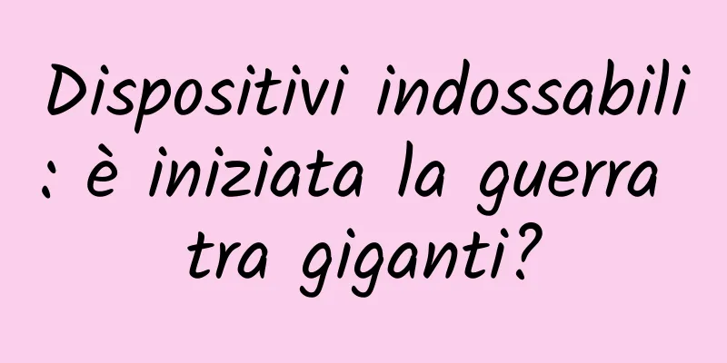 Dispositivi indossabili: è iniziata la guerra tra giganti?