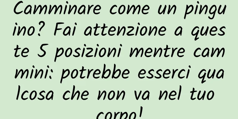 Camminare come un pinguino? Fai attenzione a queste 5 posizioni mentre cammini: potrebbe esserci qualcosa che non va nel tuo corpo!