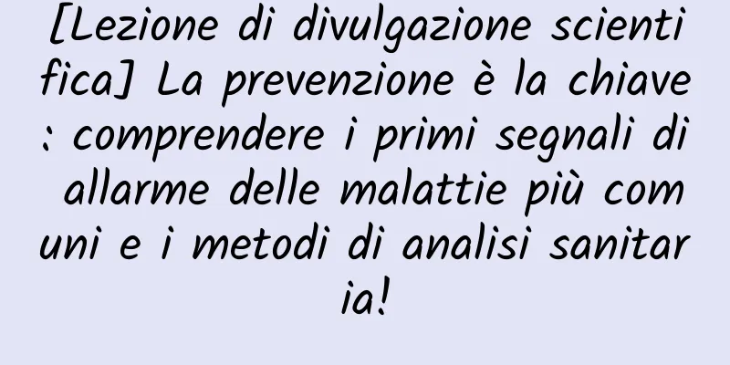 [Lezione di divulgazione scientifica] La prevenzione è la chiave: comprendere i primi segnali di allarme delle malattie più comuni e i metodi di analisi sanitaria!