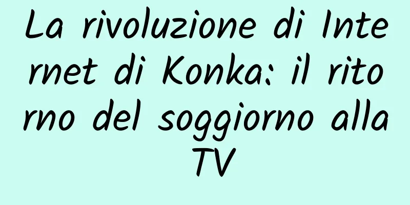 La rivoluzione di Internet di Konka: il ritorno del soggiorno alla TV