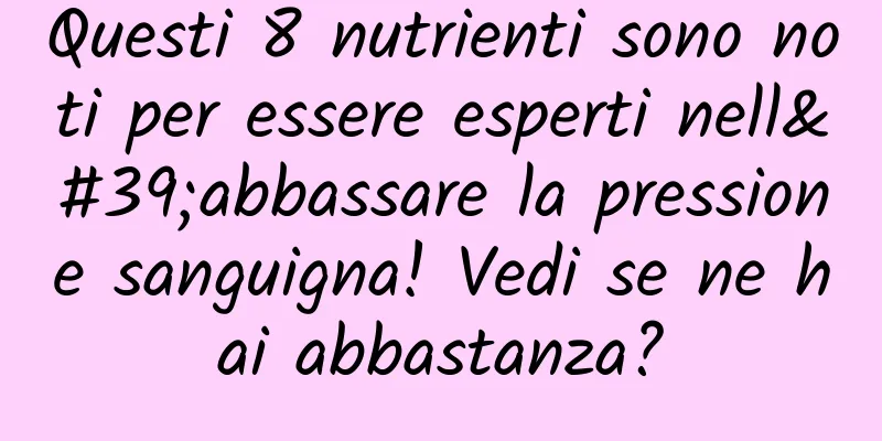 Questi 8 nutrienti sono noti per essere esperti nell'abbassare la pressione sanguigna! Vedi se ne hai abbastanza?