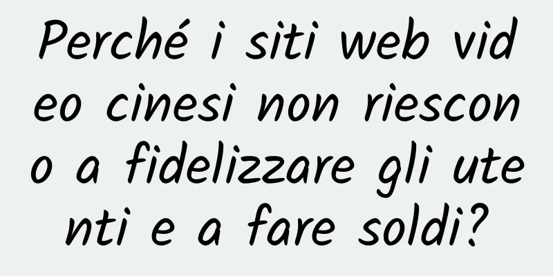 Perché i siti web video cinesi non riescono a fidelizzare gli utenti e a fare soldi?