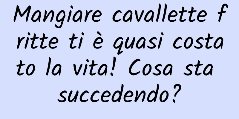 Mangiare cavallette fritte ti è quasi costato la vita! Cosa sta succedendo?