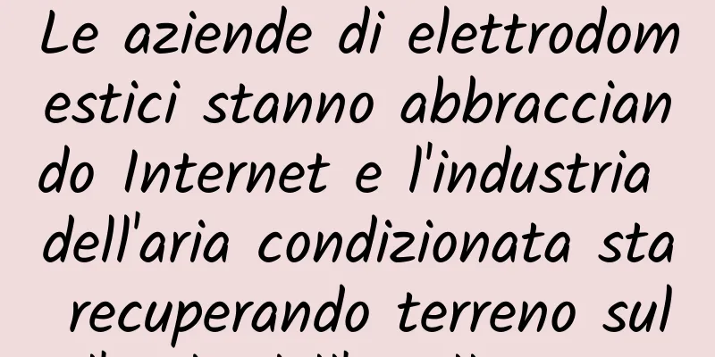 Le aziende di elettrodomestici stanno abbracciando Internet e l'industria dell'aria condizionata sta recuperando terreno sull'onda dell'intelligenza